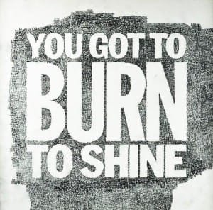 You got to burn to shine